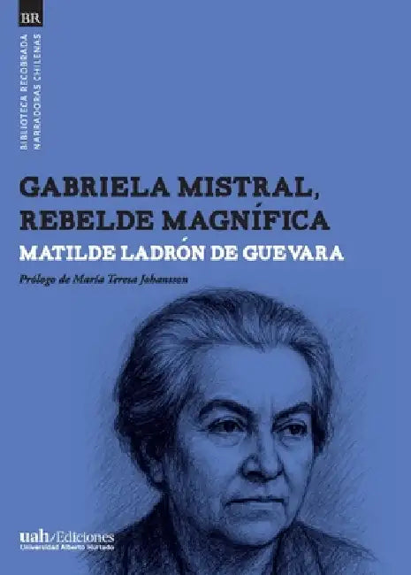 Gabriela Mistral, rebelde magnífica by Matilde Ladrón de Guevara