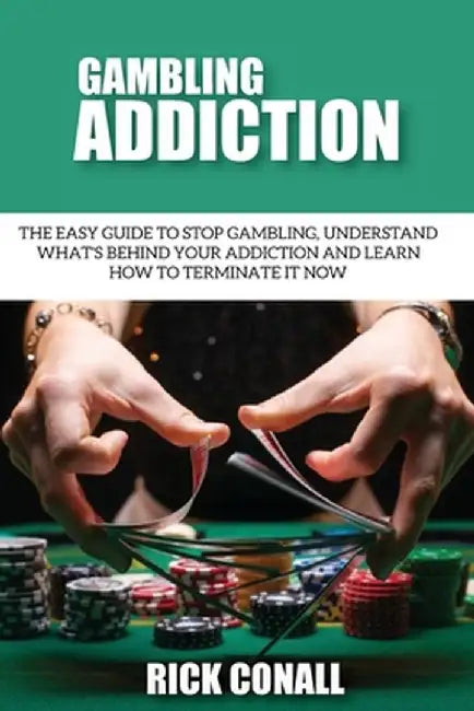 Gambling Addiction: The Easy Guide to Stop Gambling, Understand What's Behind Your Addiction and Learn How to Terminate It Now by Rick Conall
