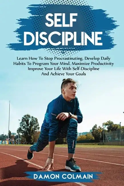 Self Discipline: Learn how to stop procrastinating, Develop daily habits to program your mind maximize productivity improve your life w by Damon Colmain