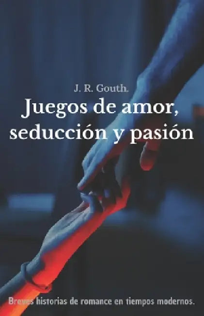 Juegos de amor, seducción y pasión: Breves historias de romance en tiempos modernos by J. R. Gouth