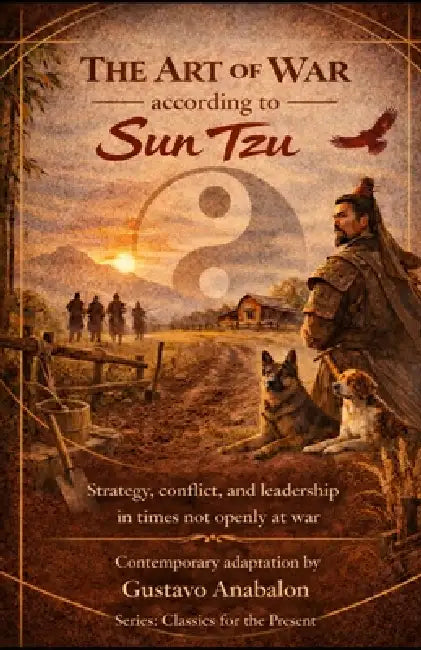 The Art of War according to Sun Tzu: Strategy, conflict, and leadership in times not openly at war by Sun Tzu, Gustavo Anabalon