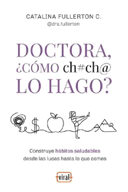 Doctora, ¿cómo ch#ch@ lo hago?: Construye hábitos saludables desde las lucas hasta lo que comes by Catalina Fullerton Castro