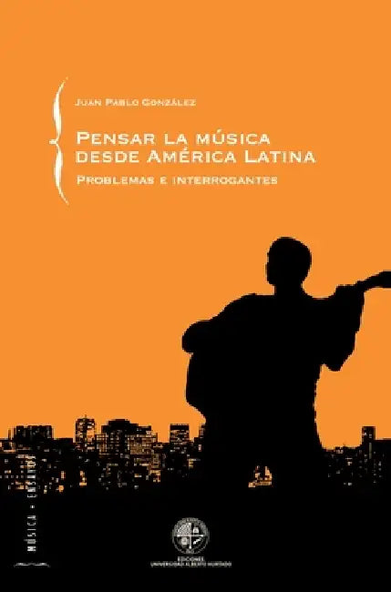 Pensar la música desde América Latina by Juan Pablo González