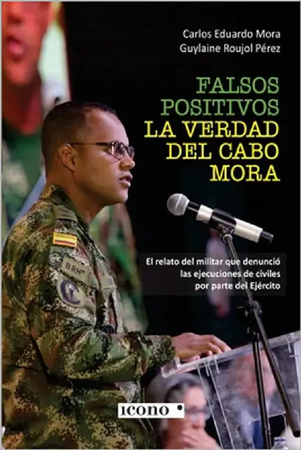 Falsos positivos. La verdad del cabo Mora: El relato del militar que denunció las ejecuciones de civiles por parte del Ejército by Mora, Carlos Eduardo