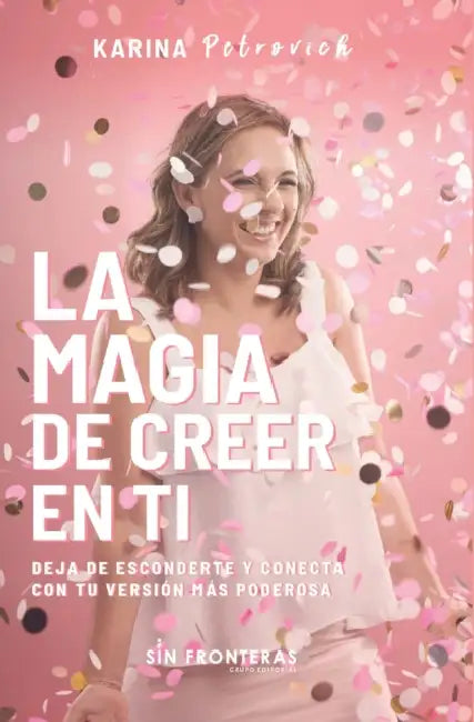 La Magia de Creer En Ti: Deja de Esconderte y Conecta con Tu Versión Más Poderosa by Karina E. Petrovich