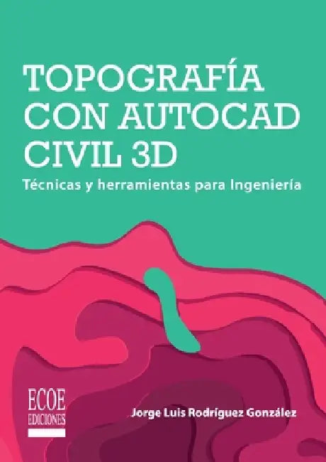 Topografía con AutoCAD Civil 3D. Técnicas y herramientas para Ingeniería by Jorge Luis Rodríguez González