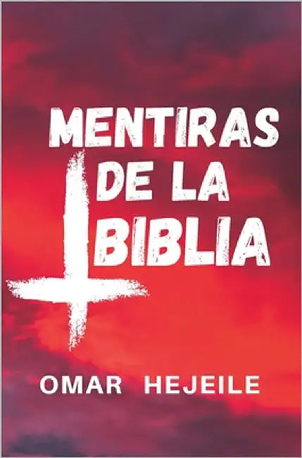 Las Mentiras de la Biblia: Un Abismo entre la Fe y la Razón by Hejeile, Omar