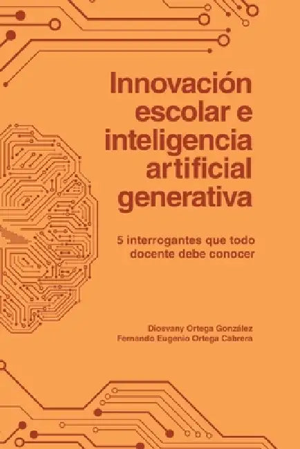 Innovación escolar e inteligencia artificial generativa. 5 interrogantes que todo docente debe conocer by Diosvany Ortega González, Fernando Ortega Cabrera