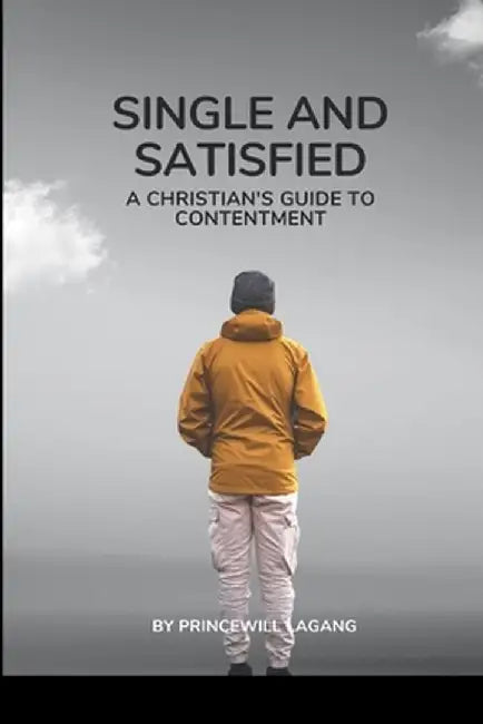 Single and Satisfied: A Christian's Guide to Contentment by Princewill Lagang