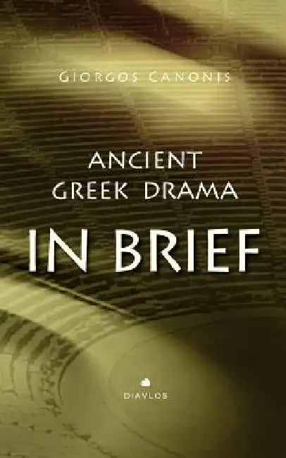 Ancient Greek Drama in Brief by Giorgos Canonis
