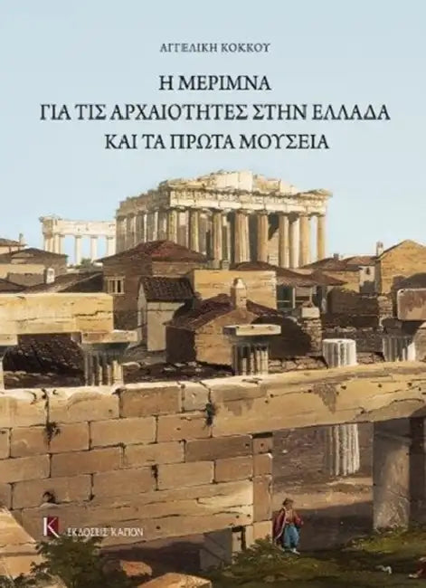 The Care for the Antiquities in Greece and the First Museums by Angeliki Kokkou