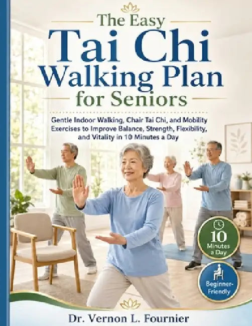The Easy Tai Chi Walking Plan for Seniors: Gentle Indoor Walking, Chair Tai Chi, and Mobility Exercises to Improve Balance, Strength, Flexibility, and by Dr Vernon L Fournier