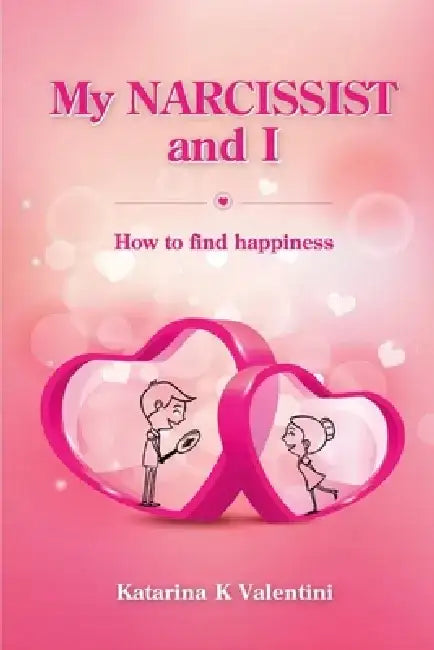 My Narcissist and I. How to Find Happiness. by Katarina K. Valentini
