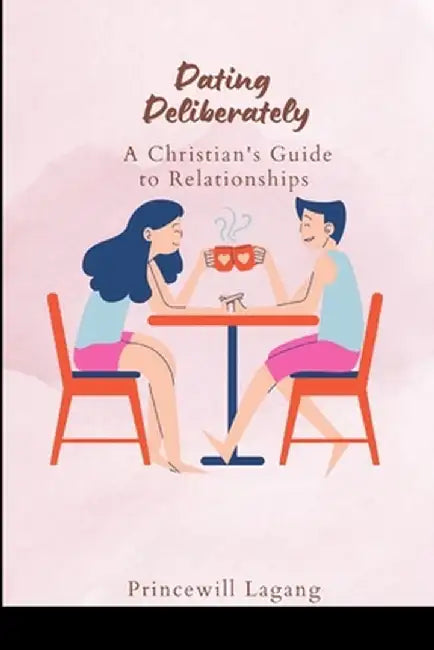 Dating Deliberately: A Christian's Guide to Relationships by Princewill Lagang