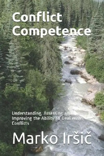 Conflict Competence: Understanding, Assessing and Improving the Ability to Deal with Conflicts by Marko Irsič