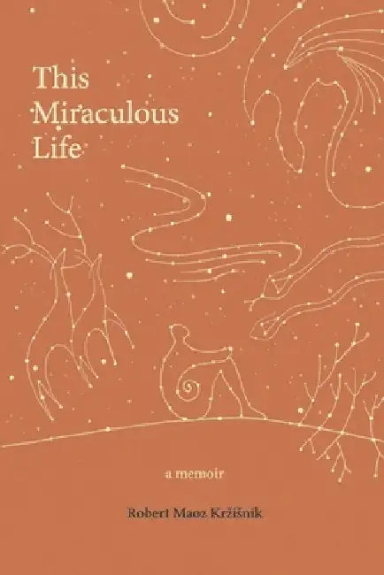 This Miraculous Life: a memoir by Robert Maoz Krzisnik