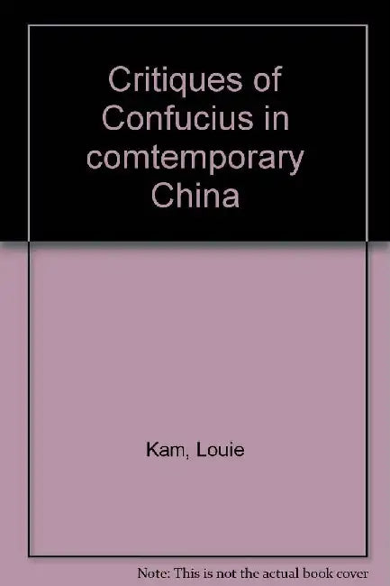Critiques of Confucius in Contemporary China by Louie Kam