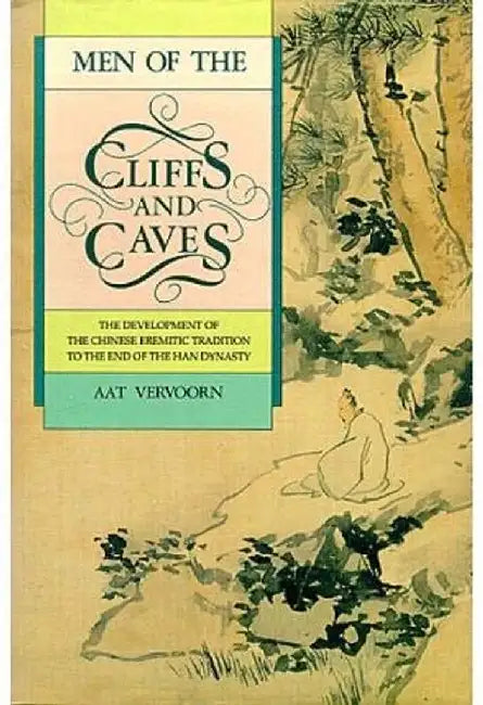 Men of the Cliffs and Caves: The Development of the Chinese Eremitic Tradition to the End of the Han Dynasty by Vervoorn Aat