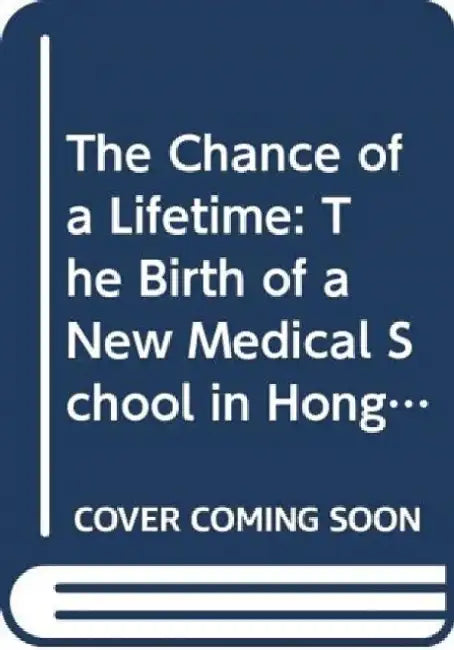 The Chance of a Lifetime: The Birth of a New Medical School in Hong Kong by A. E. Starling