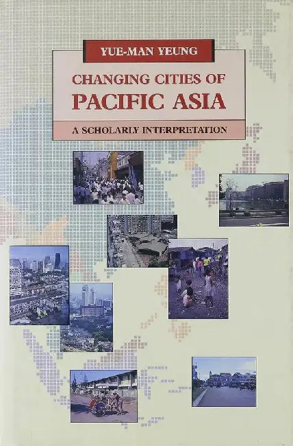 Changing Cities of Pacific Asia: A Scholarly Interpretation by Yue-Man Yeung