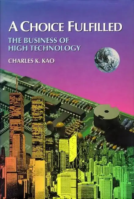 A Choice Fulfilled: The Business of High Technology by Charles Kao