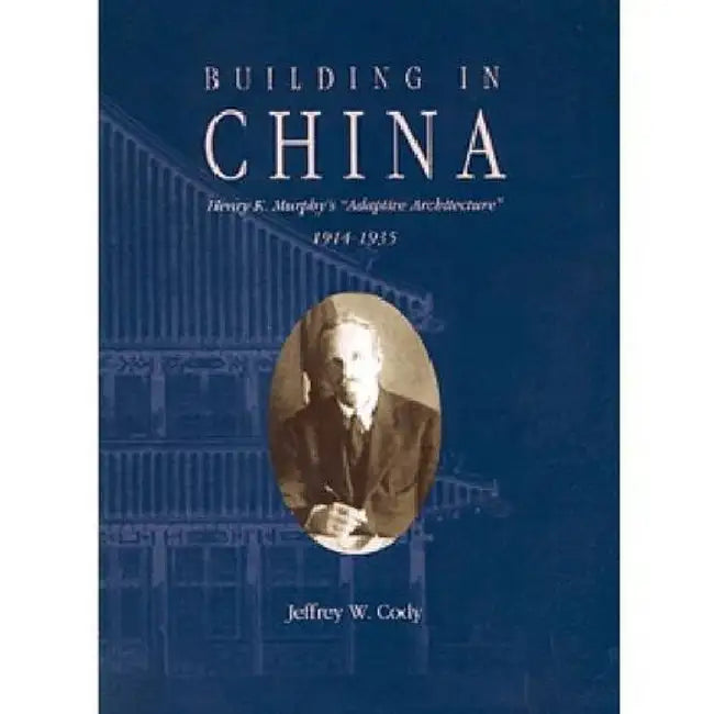 Building in China: Henry K. Murphy's Adaptive Architecture, 1914-1935 by Jeffrey Cody