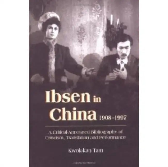 Ibsen and Ibsenism in China 1908-1997: A Critical-Annotated Bibliography of Criticism, Translation and Performance by Kwok-Kan Tam