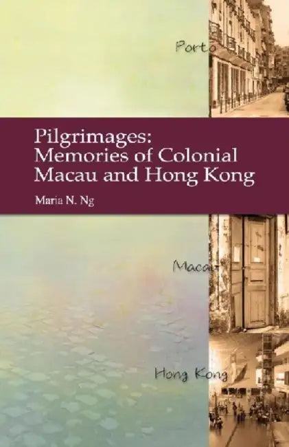 Pilgrimages - Memories of Colonial Macau by Maria N. Ng