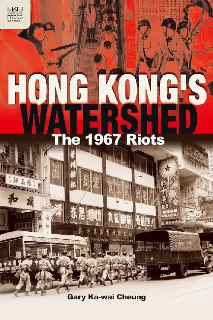 Hong Kong's Watershed - The 1967 Riots by Gary Ka-Wai Cheung