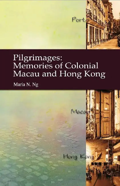 Pilgrimages - Memories of Colonial Macau by Maria N. Ng