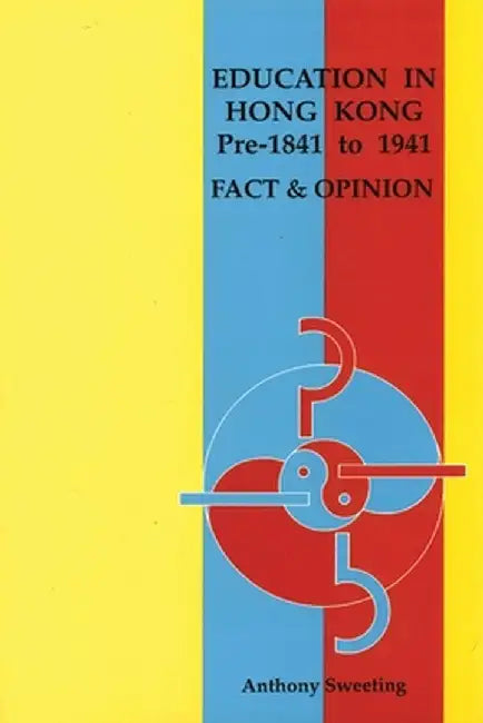 Education in Hong Kong, Pre-1841 to 1941: Fact and Opinion by Anthony Sweeting
