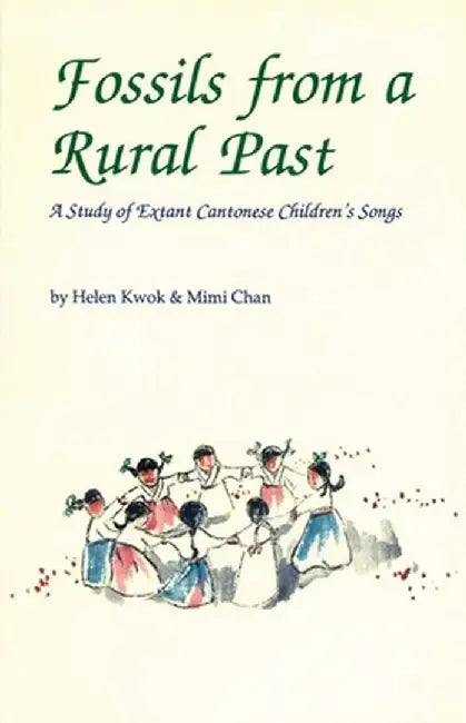 Fossils from a Rural Past: A Study of Extant Cantonese Children's Songs by Mimi Christine Chan