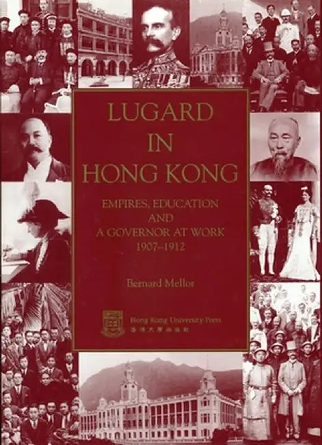 Lugard in Hong Kong: Empires, Education and a Governor at Work 1907-1912 by Bernard Mellor