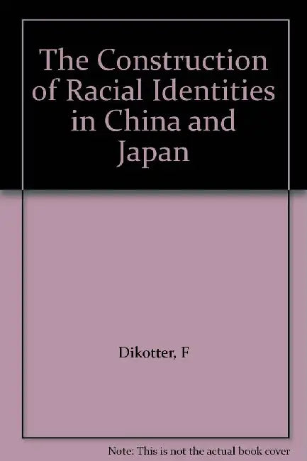 The Construction of Racial Identities in China and Japan by F Dikotter