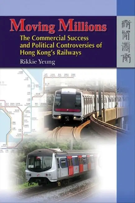Moving Millions: The Commercial Success and Political Controversies of Hong Kong's Railway by Rikkie Yeung