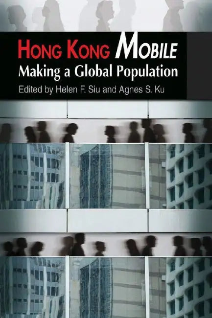 Hong Kong Mobile - Making a Global Popul by F. Helen Siu