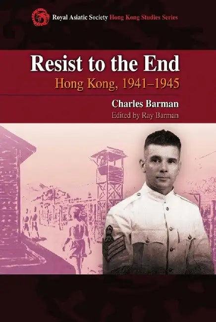Resist to the End - Hong Kong, 1941 - 1945 by Charles Barman