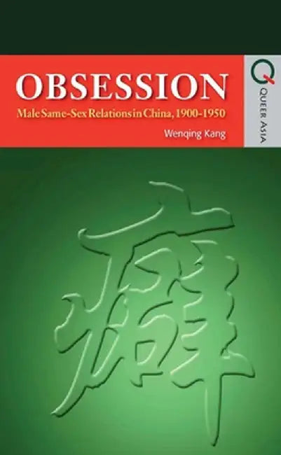 Obsession: Male Same-Sex Relations in China, 1900-1950 by Wenqing Kang