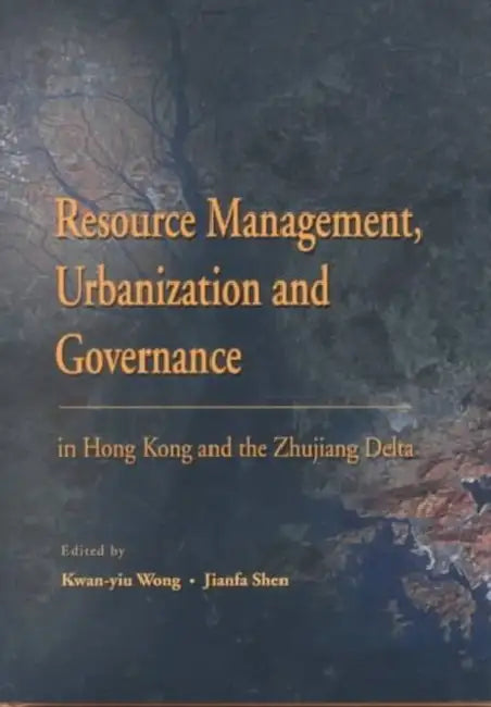 Resource Management, Urbanization, and Governance in Hong Kong and the Zhujiang Delta by Kwan-Yiu Wong, Jianfa Shen