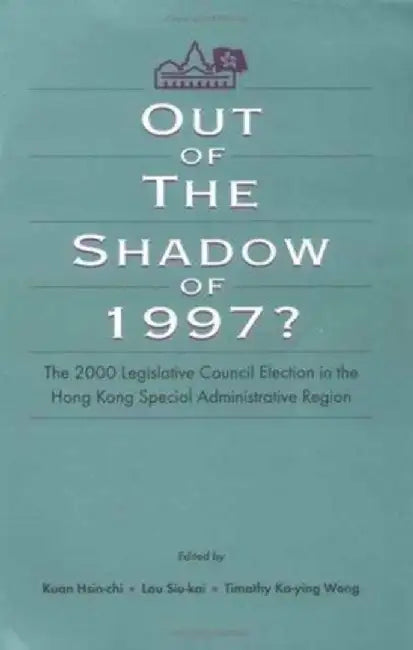 Out of the Shadow of 1997?: The 2000 Legislative Council Elections in Hong Kong by Hsin-Chi Kuan