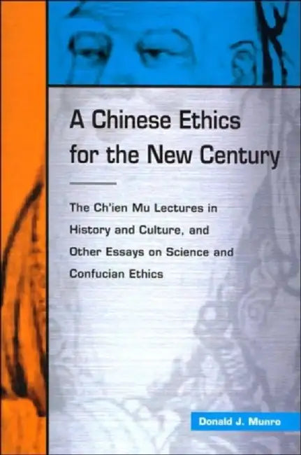 A Chinese Ethics for the New Century: The Chi'en Mu Lectures in History and Culture, and Other Essays on Science and Confucian Ethics by Donald Munro