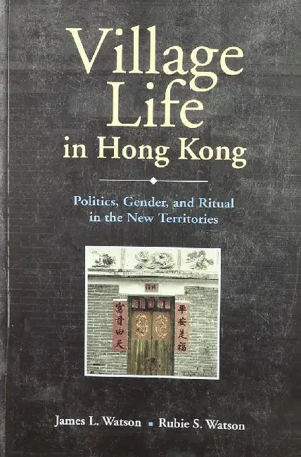 Village Life in Hong Kong: Politics, Gender, and Ritual in the New Territories by James Watson