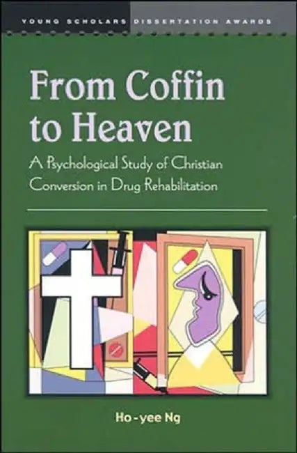 From Coffin to Heaven: A Psychological Study of Christian Conversion in Drug Rehabilitation by Ho-Yee Ng