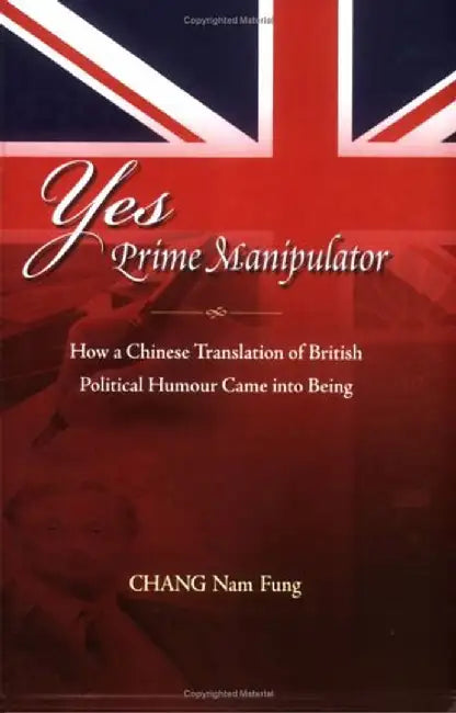 Yes Prime Manipulator: How a Chinese Translation of British Political Humor Came Into Being by Nam-Fung Chang
