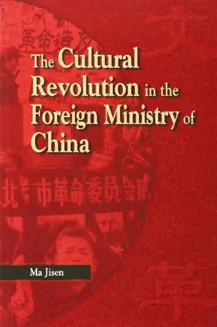 The Cultural Revolution in the Foreign Ministry of China: A True Story by Jisen Ma