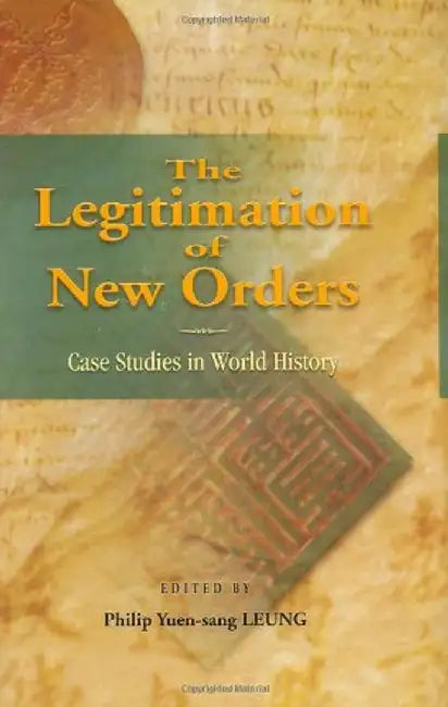 The Legitimation of New Orders: Case Studies in World History by Philip Yuen-Sang Leung