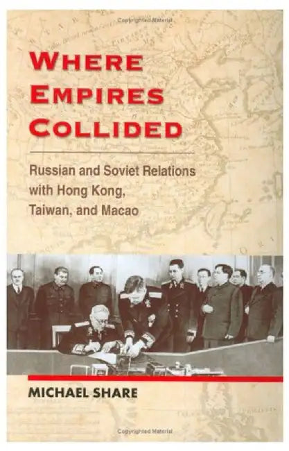 Where Empires Collided: Russian and Soviet Relations with Hong Kong, Taiwan, and Macao by Michael Share
