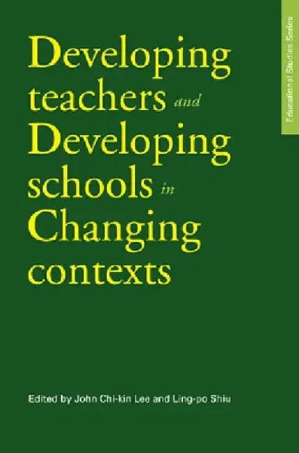 Developing Teachers and Developing Schools in Changing Contexts by John Chi-Kin Lee