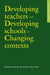 Developing Teachers and Developing Schools in Changing Contexts by John Chi-Kin Lee