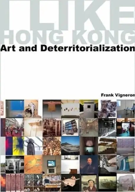 I Like Hong Kong: Art and Deterritorialization by Frank Vigneron